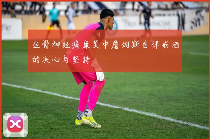 坐骨神经痛康复中詹姆斯自律戒酒的决心与坚持
