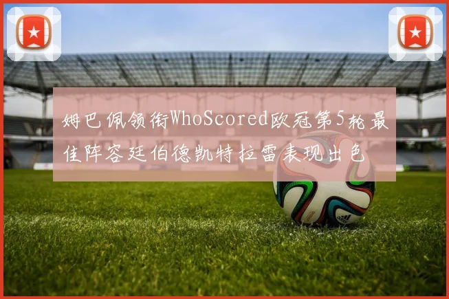 姆巴佩领衔WhoScored欧冠第5轮最佳阵容廷伯德凯特拉雷表现出色