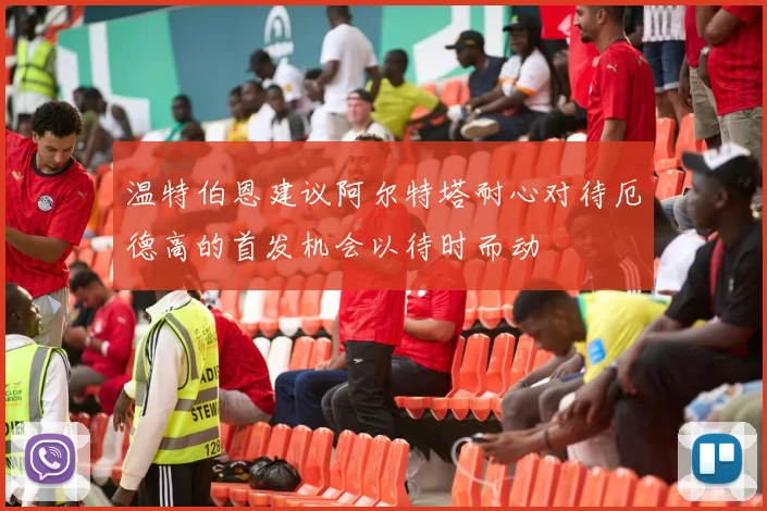 温特伯恩建议阿尔特塔耐心对待厄德高的首发机会以待时而动