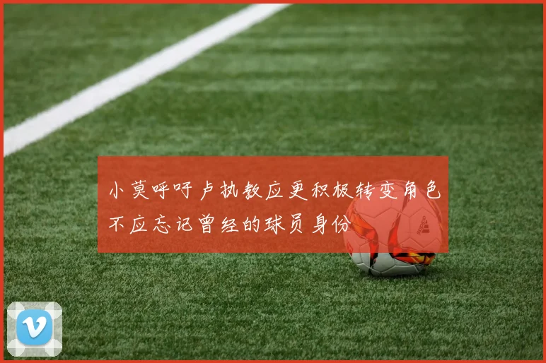 小莫呼吁卢执教应更积极转变角色不应忘记曾经的球员身份