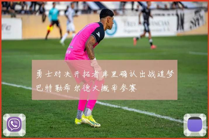 勇士对决开拓者库里确认出战追梦巴特勒希尔德大概率参赛