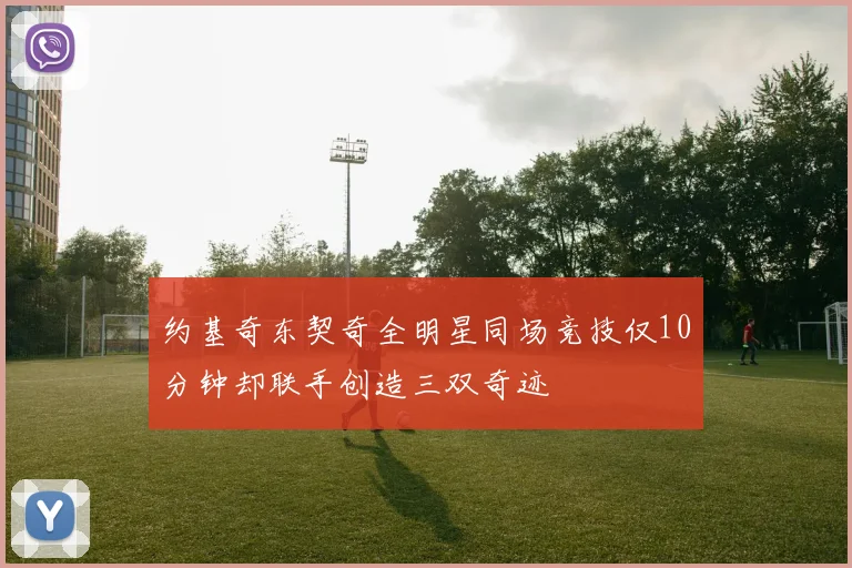 约基奇东契奇全明星同场竞技仅10分钟却联手创造三双奇迹