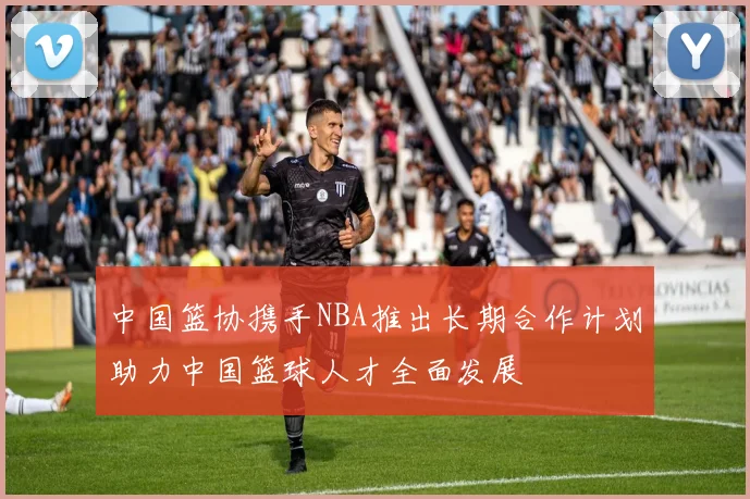 中国篮协携手NBA推出长期合作计划助力中国篮球人才全面发展