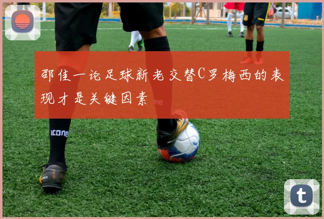 邵佳一论足球新老交替C罗梅西的表现才是关键因素
