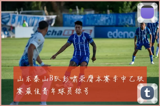 山东泰山B队彭啸荣膺本赛季中乙联赛最佳青年球员称号
