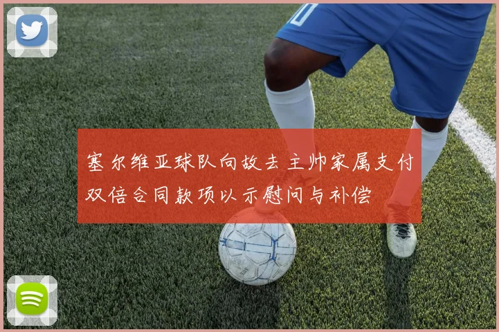 塞尔维亚球队向故去主帅家属支付双倍合同款项以示慰问与补偿