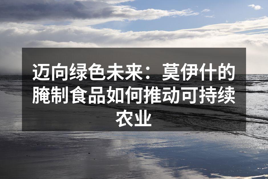 迈向绿色未来：莫伊什的腌制食品如何推动可持续农业