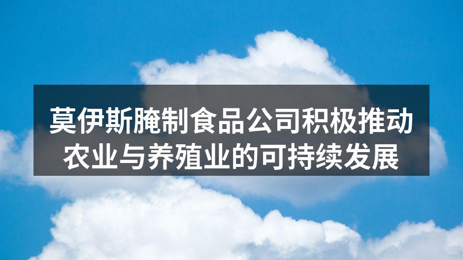莫伊斯腌制食品公司积极推动农业与养殖业的可持续发展